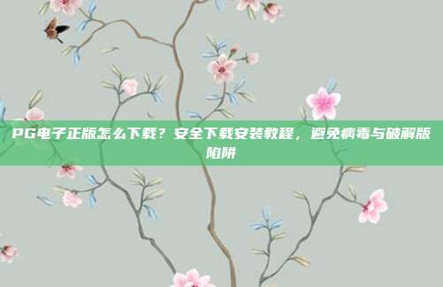 PG电子正版怎么下载？安全下载安装教程，避免病毒与破解版陷阱