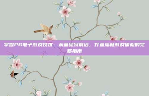 掌握PG电子游戏技术：从基础到前沿，打造流畅游戏体验的完整指南