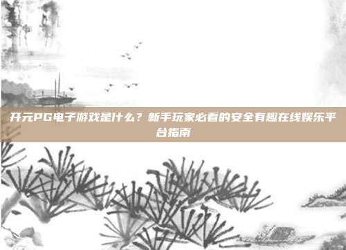 开元PG电子游戏是什么？新手玩家必看的安全有趣在线娱乐平台指南