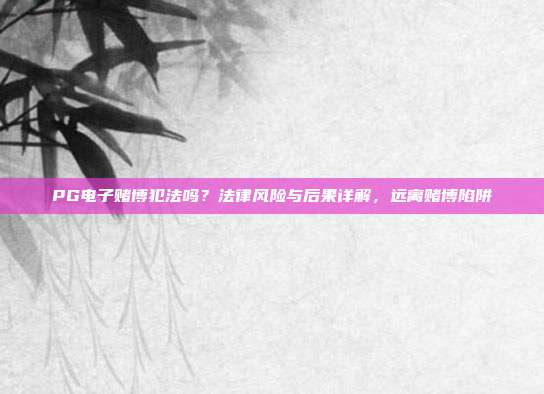 PG电子赌博犯法吗？法律风险与后果详解，远离赌博陷阱