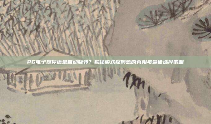 PG电子按停还是自动旋转？揭秘游戏控制感的真相与最佳选择策略
