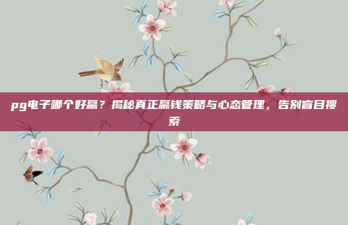 pg电子哪个好赢？揭秘真正赢钱策略与心态管理，告别盲目搜索