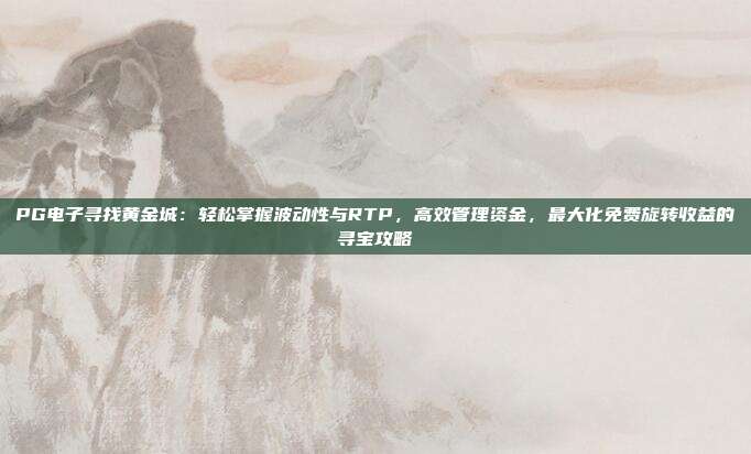 PG电子寻找黄金城：轻松掌握波动性与RTP，高效管理资金，最大化免费旋转收益的寻宝攻略