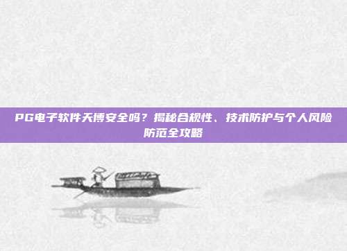 PG电子软件天博安全吗？揭秘合规性、技术防护与个人风险防范全攻略