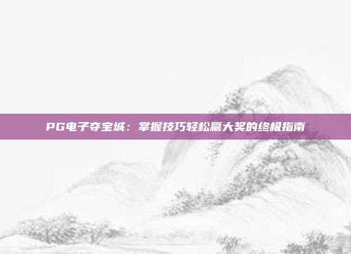 PG电子夺宝城：掌握技巧轻松赢大奖的终极指南