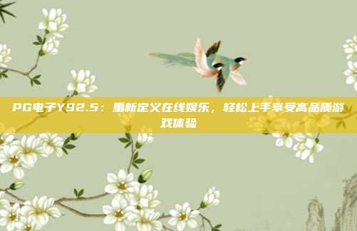 PG电子Y92.5：重新定义在线娱乐，轻松上手享受高品质游戏体验