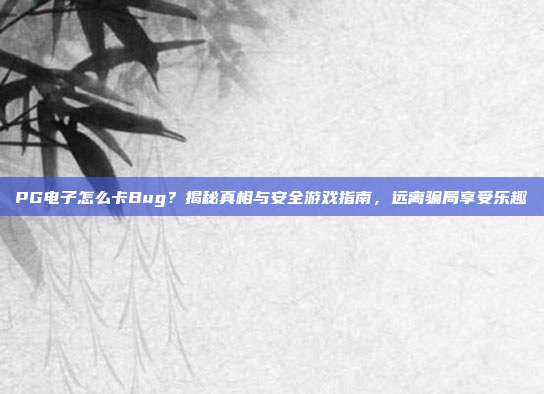 PG电子怎么卡Bug？揭秘真相与安全游戏指南，远离骗局享受乐趣