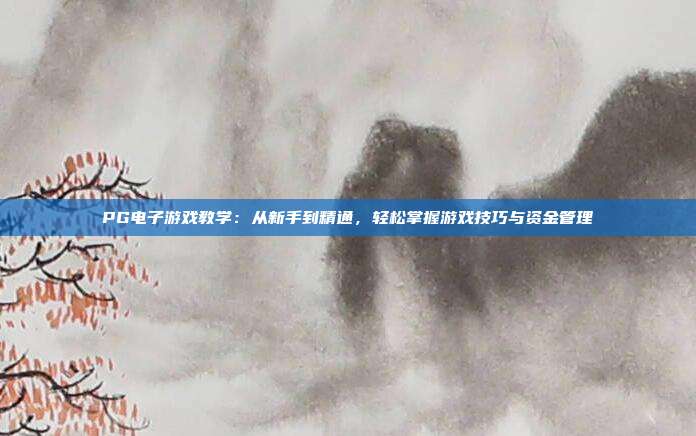PG电子游戏教学：从新手到精通，轻松掌握游戏技巧与资金管理