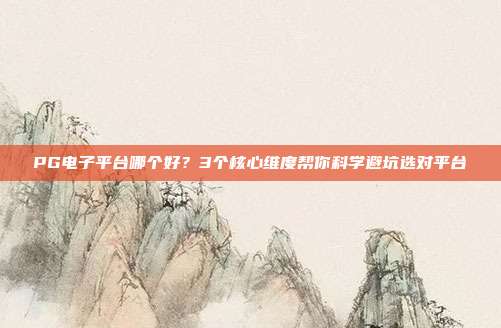 PG电子平台哪个好？3个核心维度帮你科学避坑选对平台
