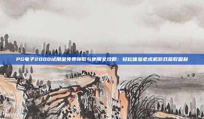 PG电子2000试用金免费领取与使用全攻略：轻松体验老虎机游戏赢取盈利