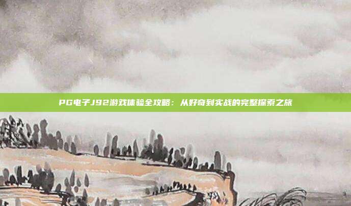 PG电子J92游戏体验全攻略：从好奇到实战的完整探索之旅