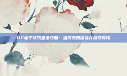 PG电子试玩金全攻略：如何免费体验并赢取真钱