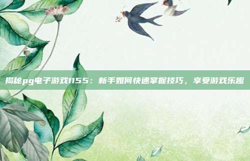 揭秘pg电子游戏1155：新手如何快速掌握技巧，享受游戏乐趣