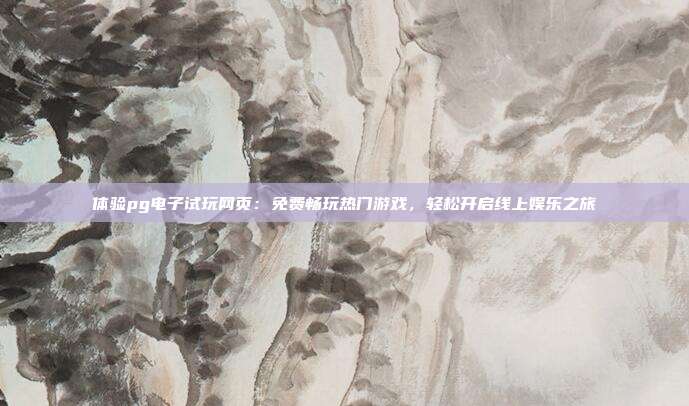 体验pg电子试玩网页：免费畅玩热门游戏，轻松开启线上娱乐之旅