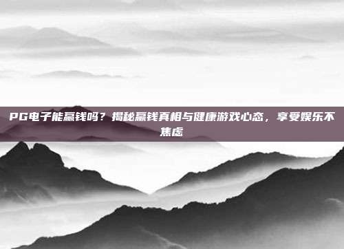 PG电子能赢钱吗？揭秘赢钱真相与健康游戏心态，享受娱乐不焦虑