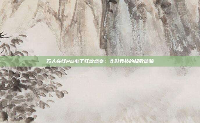 万人在线PG电子狂欢盛宴：实时竞技的极致体验