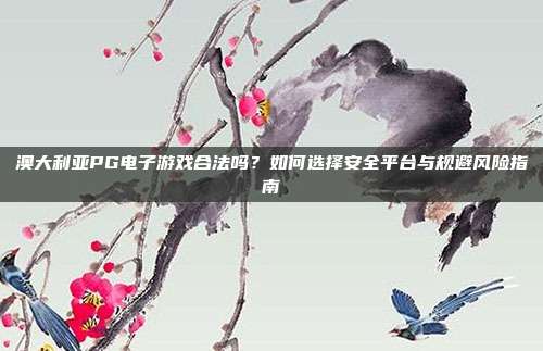 澳大利亚PG电子游戏合法吗？如何选择安全平台与规避风险指南