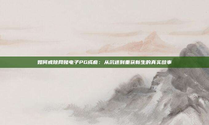 如何戒除网赌电子PG成瘾：从沉迷到重获新生的真实故事