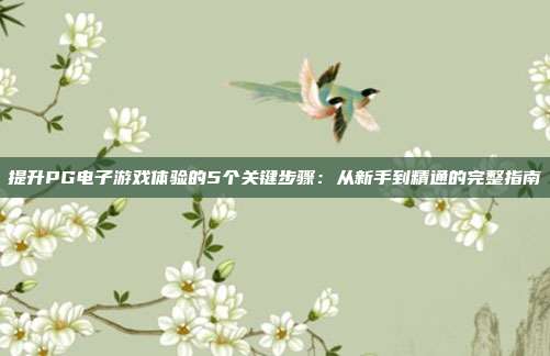 提升PG电子游戏体验的5个关键步骤：从新手到精通的完整指南