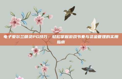 电子爱尔兰精灵PG技巧：轻松掌握游戏节奏与资金管理的实用指南