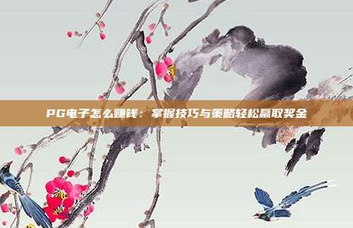 PG电子怎么赚钱：掌握技巧与策略轻松赢取奖金