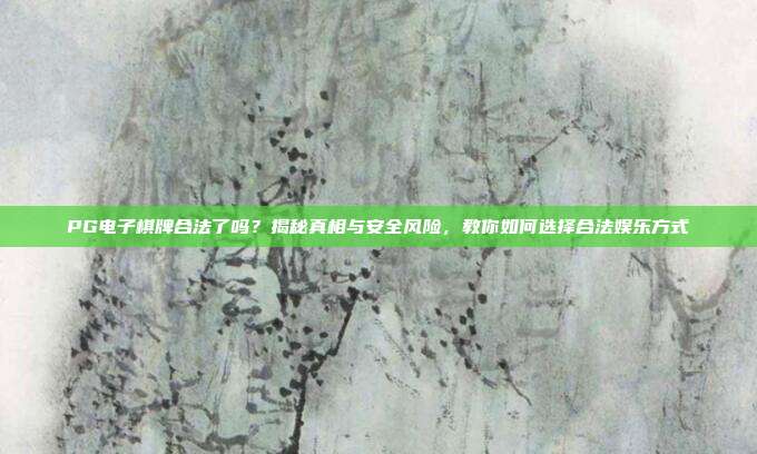 PG电子棋牌合法了吗？揭秘真相与安全风险，教你如何选择合法娱乐方式