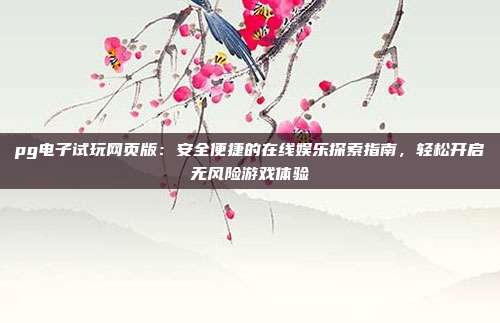 pg电子试玩网页版：安全便捷的在线娱乐探索指南，轻松开启无风险游戏体验