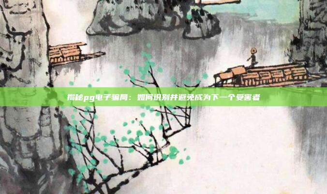 揭秘pg电子骗局：如何识别并避免成为下一个受害者