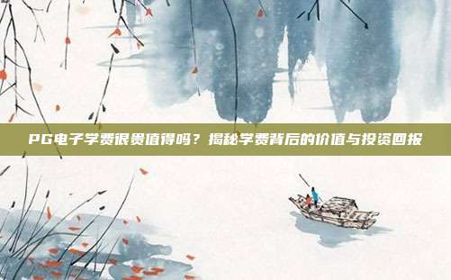 PG电子学费很贵值得吗？揭秘学费背后的价值与投资回报