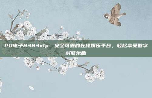 PG电子8383vIp：安全可靠的在线娱乐平台，轻松享受数字解谜乐趣