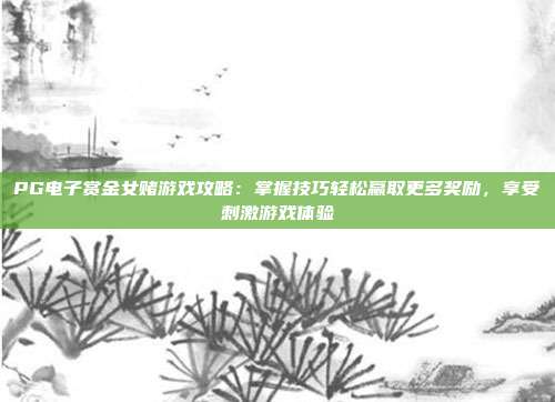 PG电子赏金女赌游戏攻略：掌握技巧轻松赢取更多奖励，享受刺激游戏体验