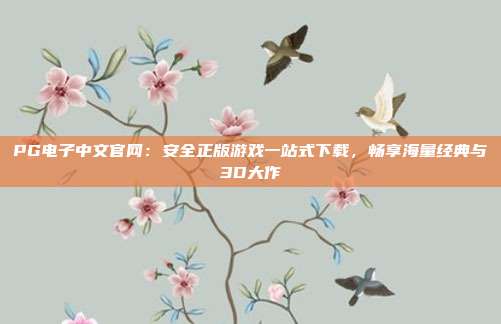 PG电子中文官网：安全正版游戏一站式下载，畅享海量经典与3D大作