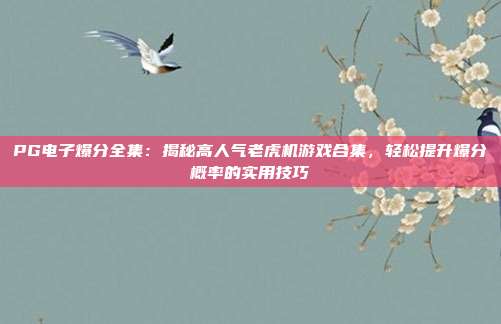 PG电子爆分全集：揭秘高人气老虎机游戏合集，轻松提升爆分概率的实用技巧