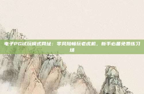 电子PG试玩模式网址：零风险畅玩老虎机，新手必备免费练习场