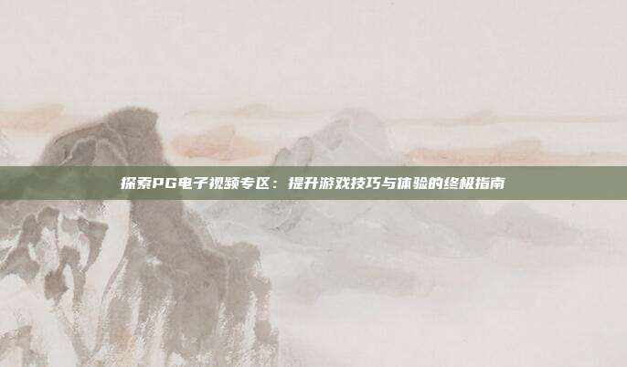 探索PG电子视频专区：提升游戏技巧与体验的终极指南