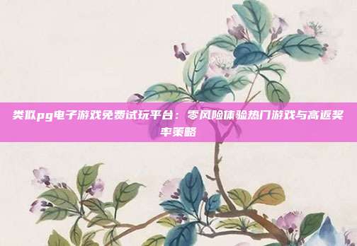 类似pg电子游戏免费试玩平台:零风险体验热门游戏与高返奖率策略