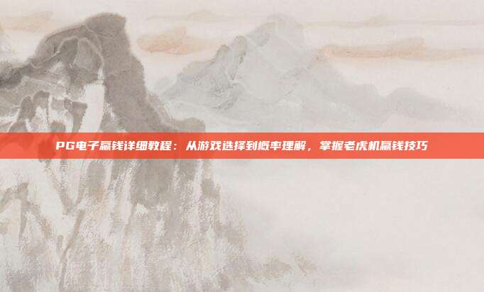 PG电子赢钱详细教程:从游戏选择到概率理解,掌握老虎机赢钱技巧