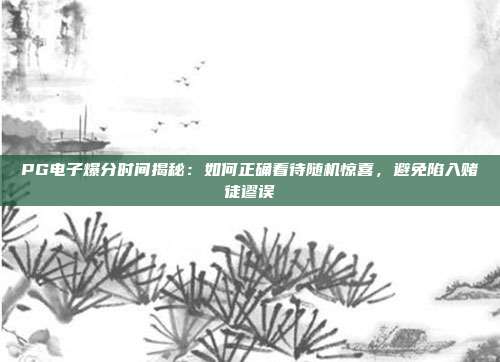 PG电子爆分时间揭秘：如何正确看待随机惊喜，避免陷入赌徒谬误