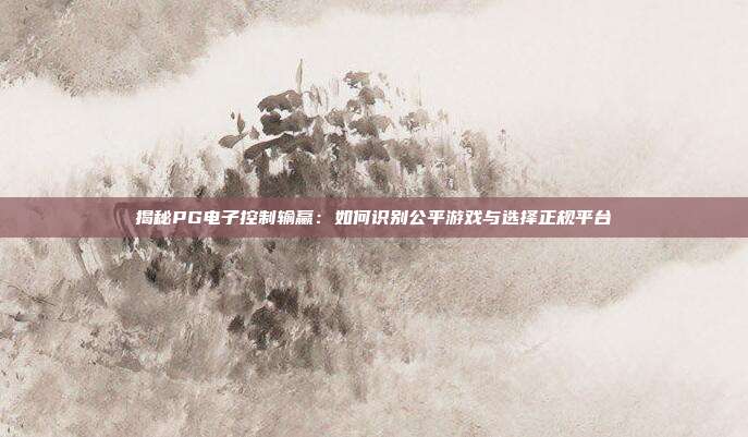 揭秘PG电子控制输赢：如何识别公平游戏与选择正规平台