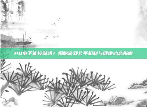 PG电子能控制吗？揭秘游戏公平机制与健康心态指南