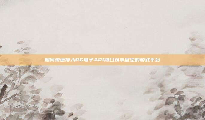 如何快速接入PG电子API接口以丰富您的游戏平台