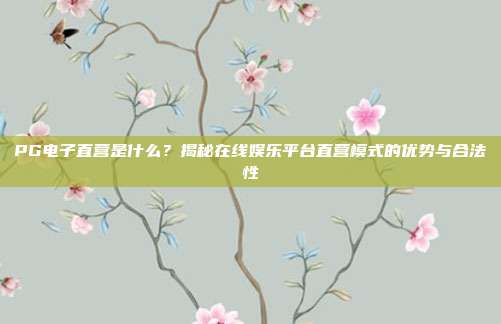 PG电子直营是什么？揭秘在线娱乐平台直营模式的优势与合法性