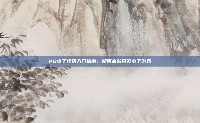 PG电子代码入门指南：如何高效开发电子游戏