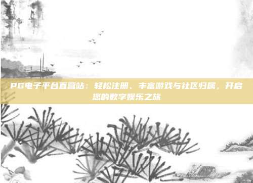 PG电子平台直营站：轻松注册、丰富游戏与社区归属，开启您的数字娱乐之旅