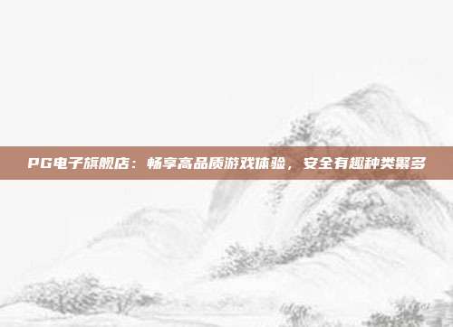 PG电子旗舰店：畅享高品质游戏体验，安全有趣种类繁多