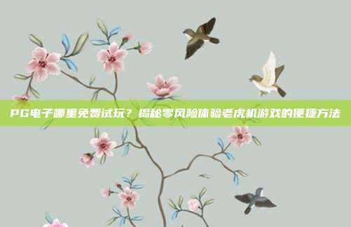 PG电子哪里免费试玩?揭秘零风险体验老虎机游戏的便捷方法