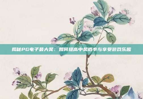 揭秘PG电子最大奖:如何提高中奖概率与享受游戏乐趣