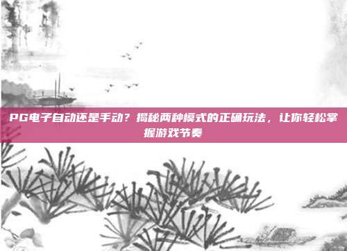 PG电子自动还是手动？揭秘两种模式的正确玩法，让你轻松掌握游戏节奏