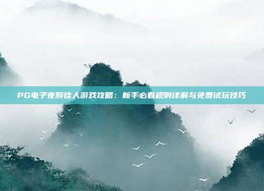 PG电子夜醉佳人游戏攻略:新手必看规则详解与免费试玩技巧