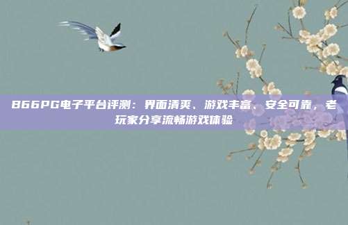 B66PG电子平台评测：界面清爽、游戏丰富、安全可靠，老玩家分享流畅游戏体验
